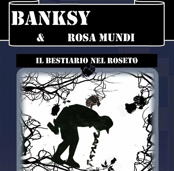 Banksy e Rosa Mundi.  Il Bestiario nel Roseto